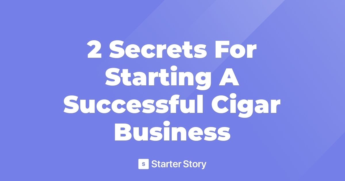 2 Secrets For Starting A Successful Cigar Business