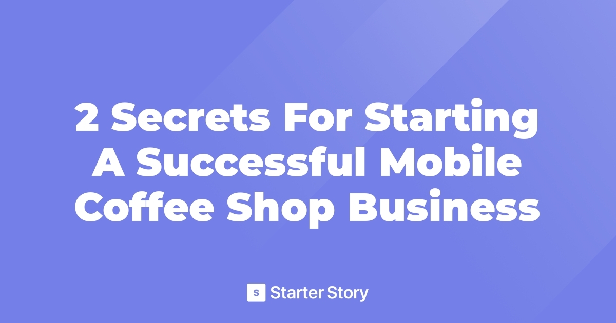 2 Secrets For Starting A Successful Mobile Coffee Shop Business