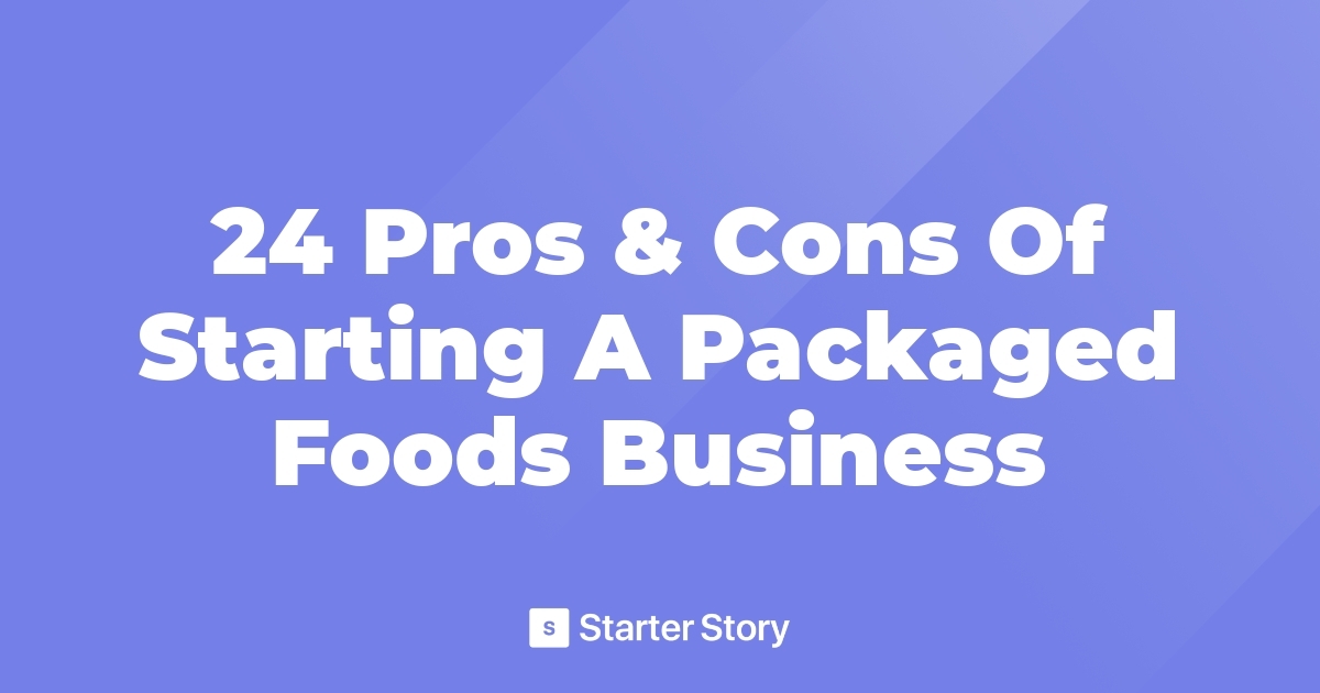 24 Pros & Cons Of Starting A Packaged Foods Business