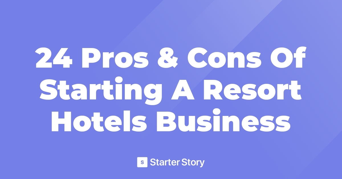 24 Pros & Cons Of Starting A Resort Hotels Business