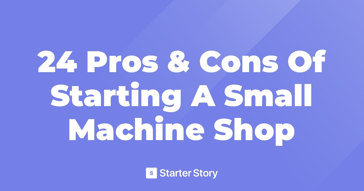 24 Pros & Cons Of Starting A Small Machine Shop