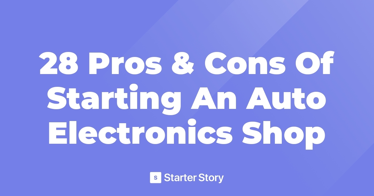 28 Pros & Cons Of Starting An Auto Electronics Shop