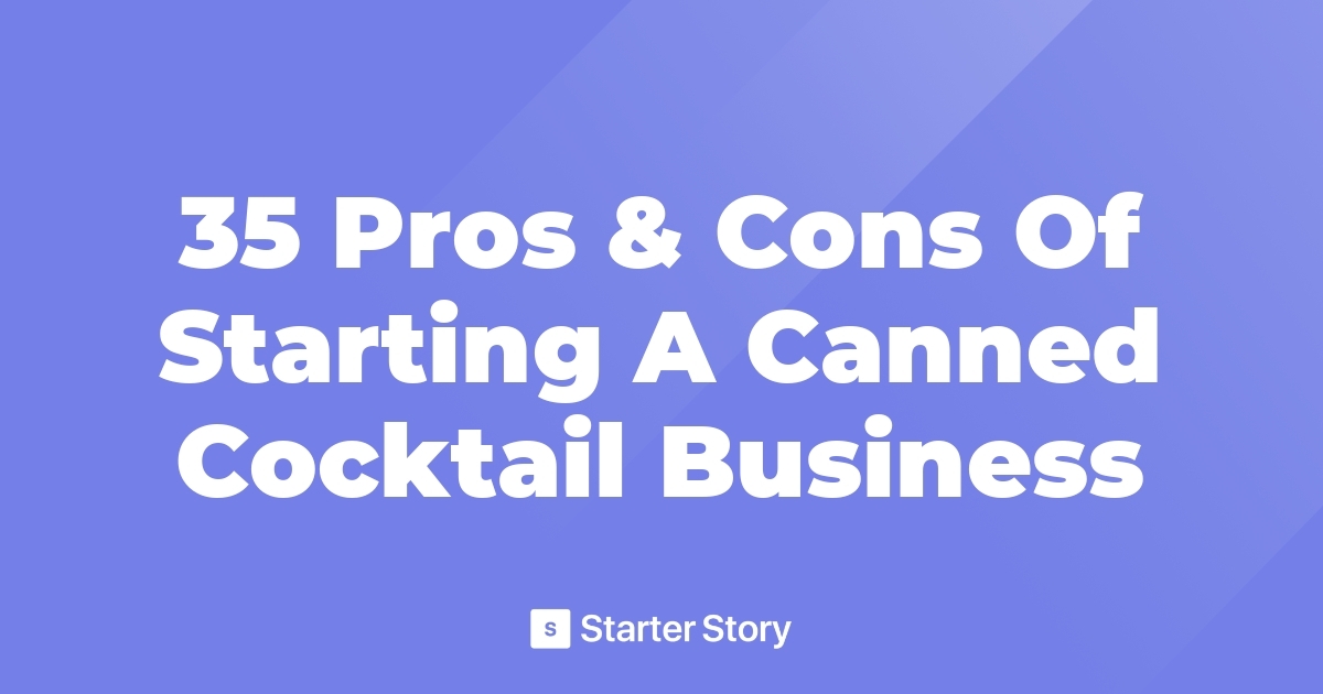 35 Pros & Cons Of Starting A Canned Cocktail Business