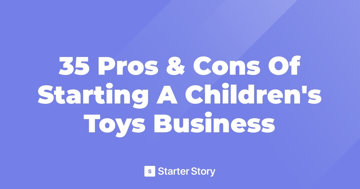 35 Pros & Cons Of Starting A Children's Toys Business
