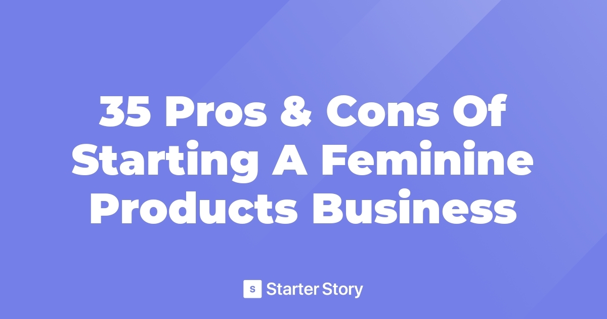 35 Pros & Cons Of Starting A Feminine Products Business