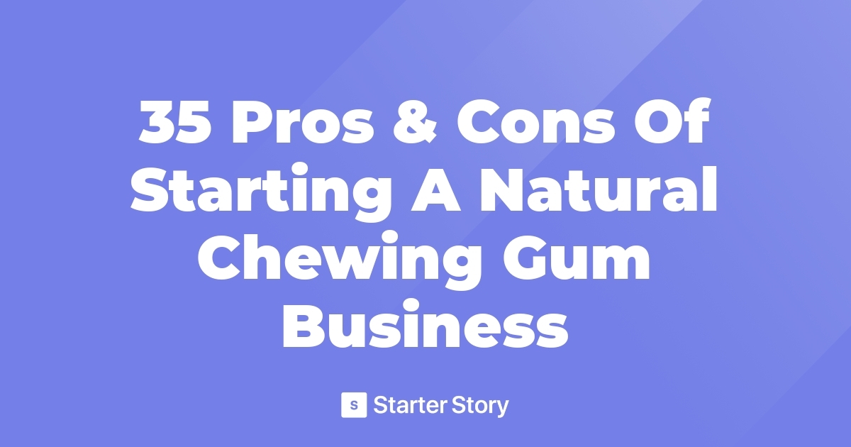 35 Pros & Cons Of Starting A Natural Chewing Gum Business