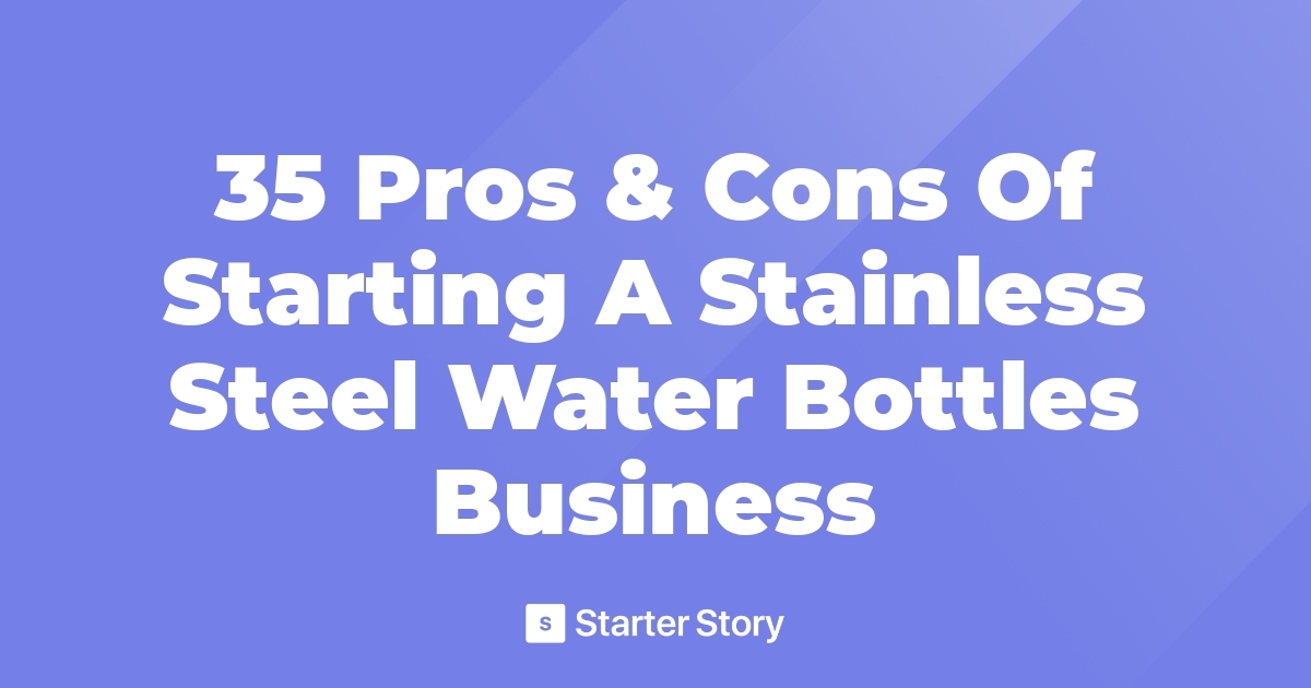 35 Pros & Cons Of Starting A Stainless Steel Water Bottles Business