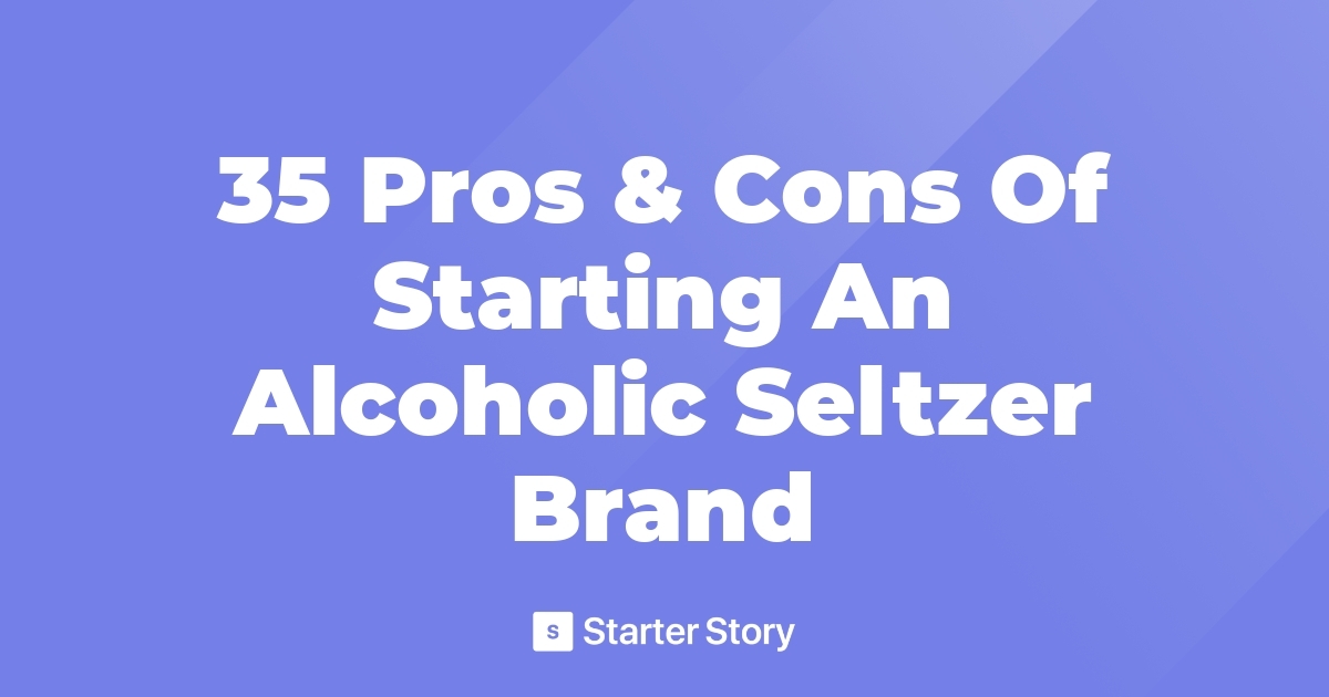 35 Pros & Cons Of Starting An Alcoholic Seltzer Brand
