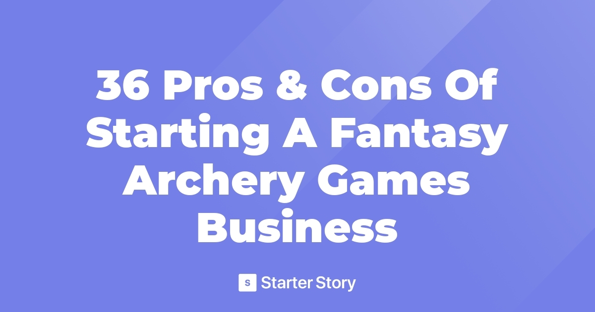 36 Pros & Cons Of Starting A Fantasy Archery Games Business
