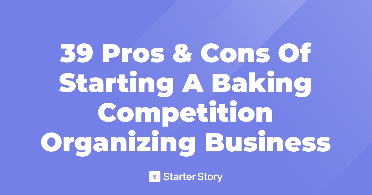 39 Pros & Cons Of Starting A Baking Competition Organizing Business