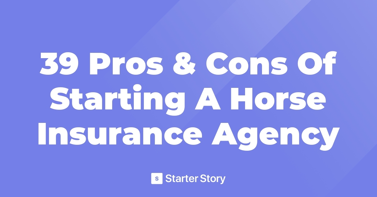 39 Pros & Cons Of Starting A Horse Insurance Agency