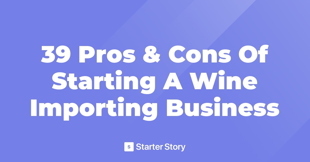 39 Pros & Cons Of Starting A Wine Importing Business
