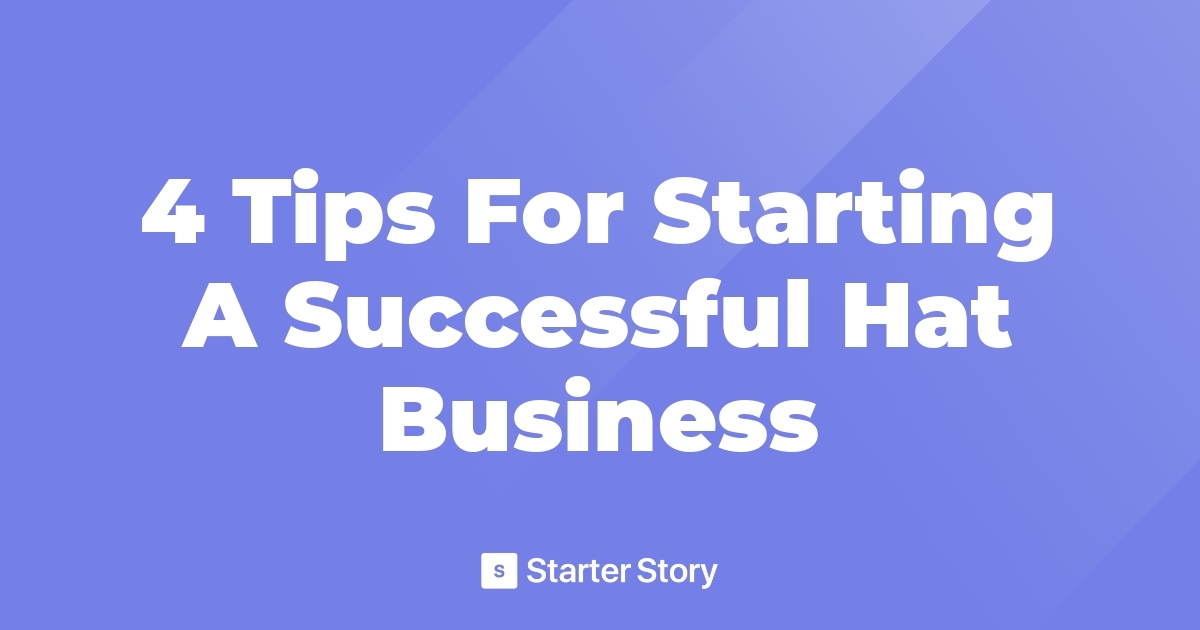 4 Tips For Starting A Successful Hat Business