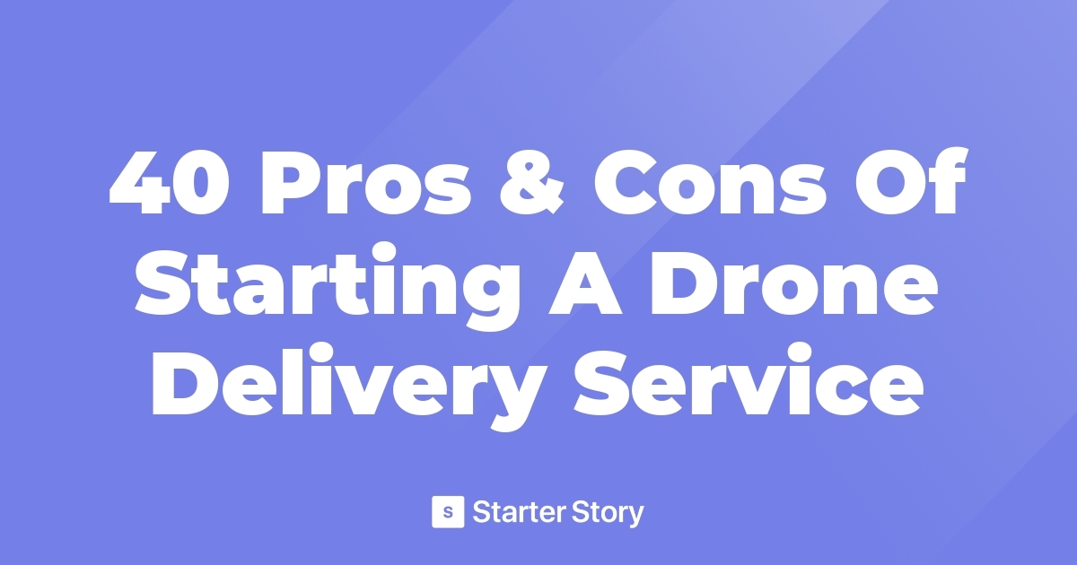 40 Pros & Cons Of Starting A Drone Delivery Service