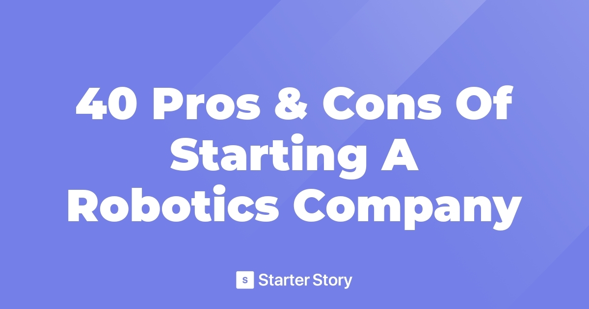 40 Pros & Cons Of Starting A Robotics Company