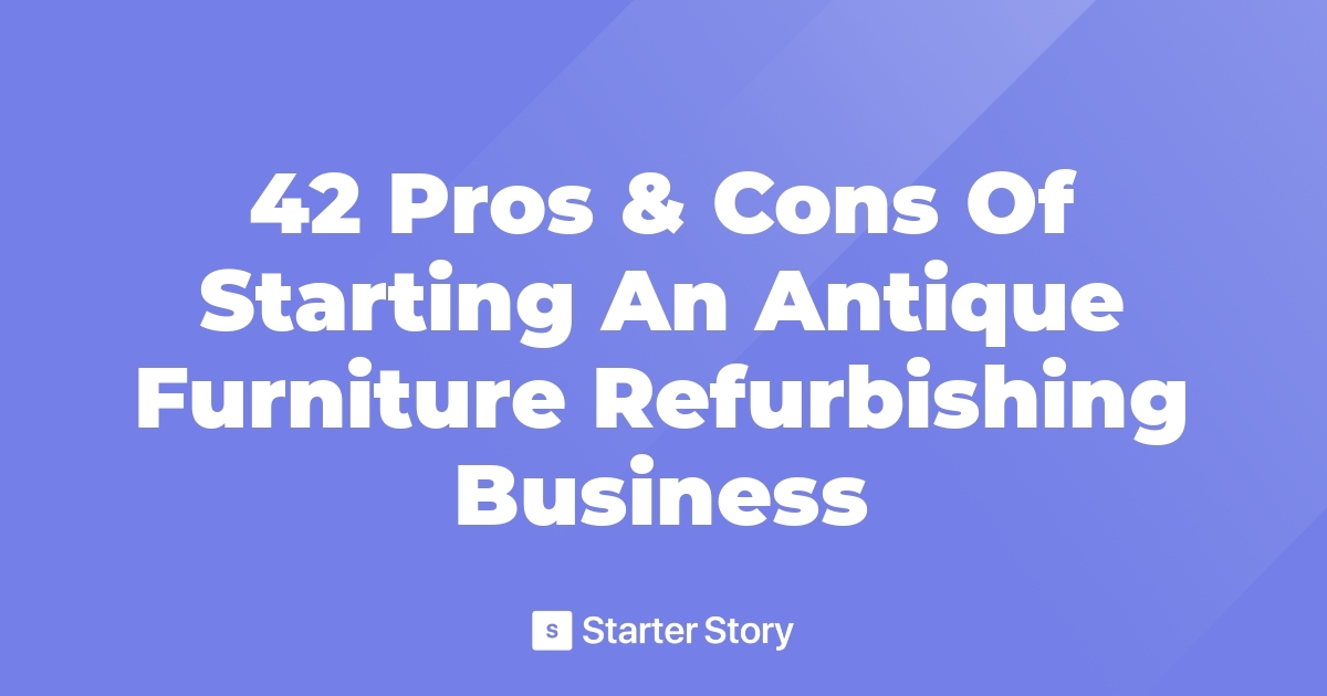 42 Pros & Cons Of Starting An Antique Furniture Refurbishing Business