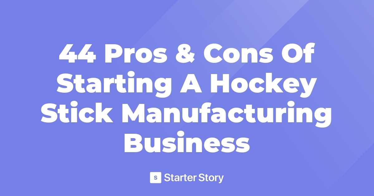 44-pros-cons-of-starting-a-hockey-stick-manufacturing-business