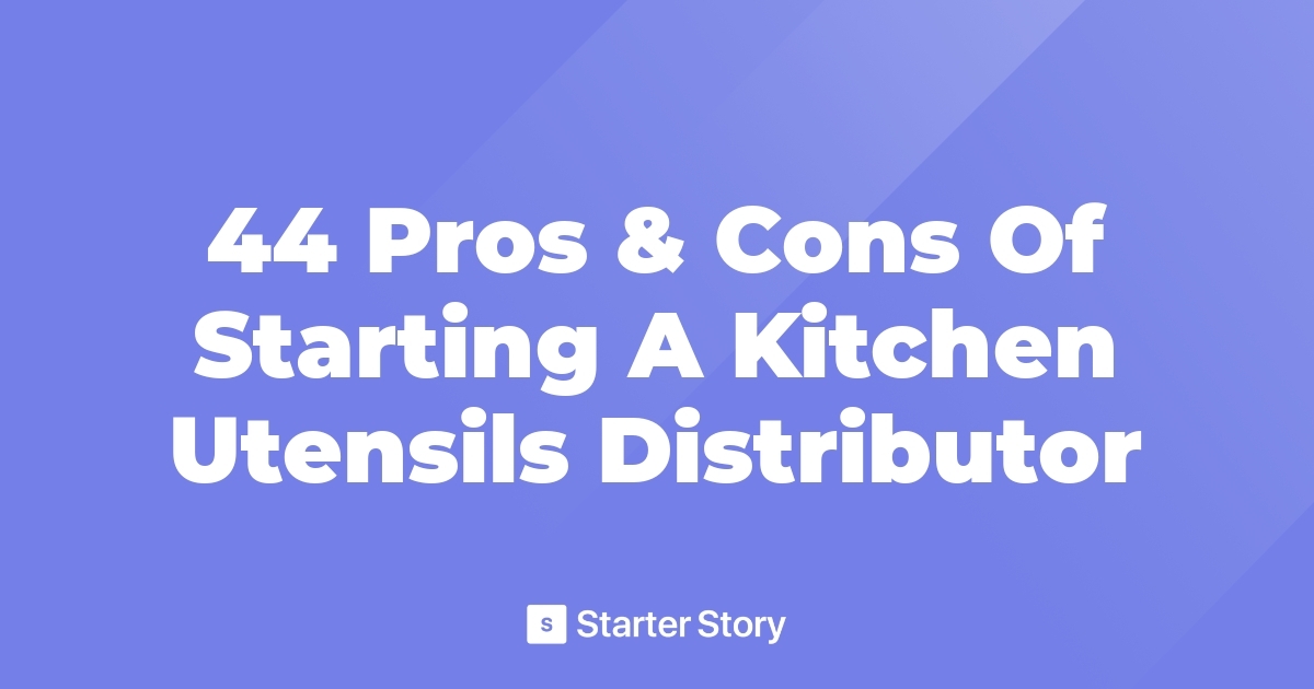 44 Pros & Cons Of Starting A Kitchen Utensils Distributor
