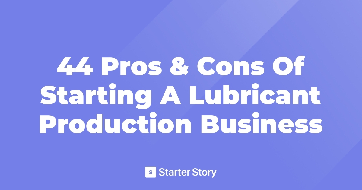 44 Pros & Cons Of Starting A Lubricant Production Business