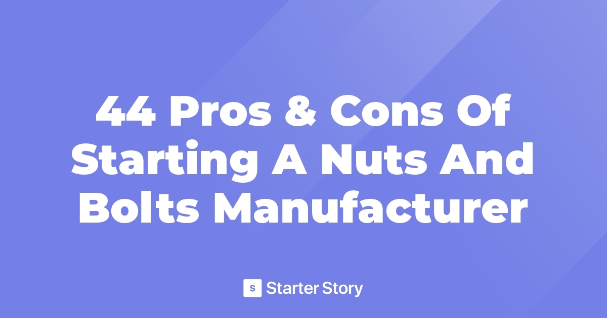 44 Pros & Cons Of Starting A Nuts And Bolts Manufacturer