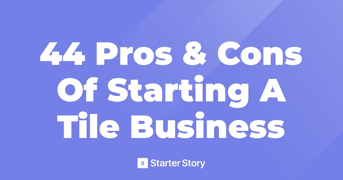 44 Pros & Cons Of Starting A Tile Business