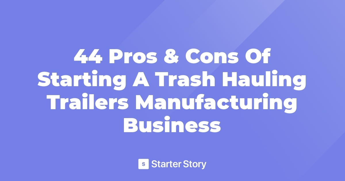 44 Pros & Cons Of Starting A Trash Hauling Trailers Manufacturing