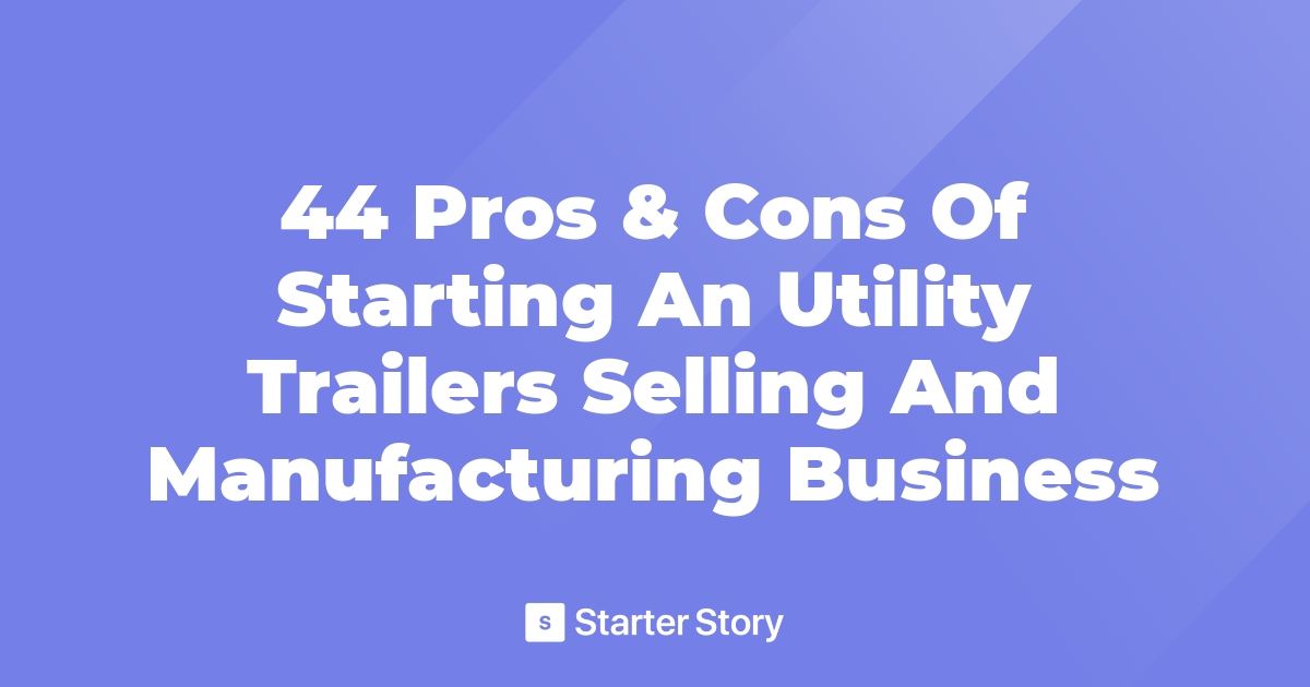 44 Pros & Cons Of Starting An Utility Trailers Selling And