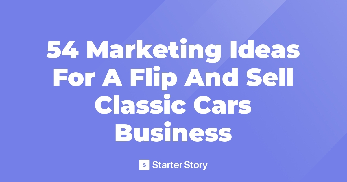 54 Marketing Ideas For A Flip And Sell Classic Cars Business