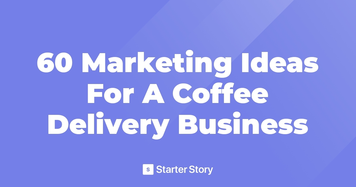 60 Marketing Ideas For A Coffee Delivery Business