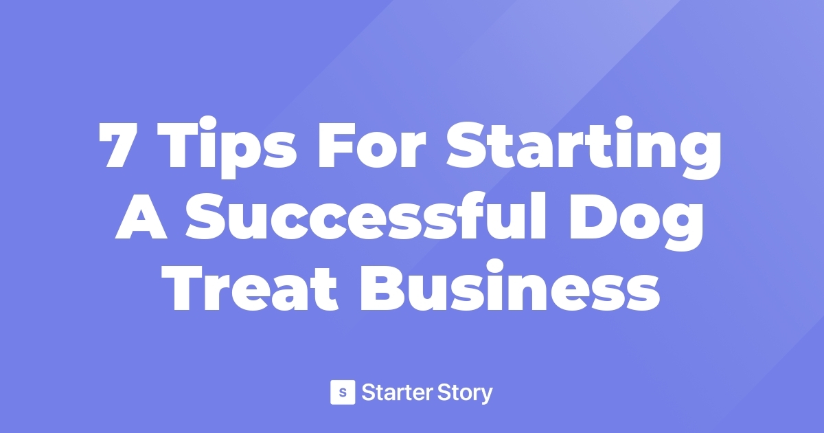 7 Tips For Starting A Successful Dog Treat Business