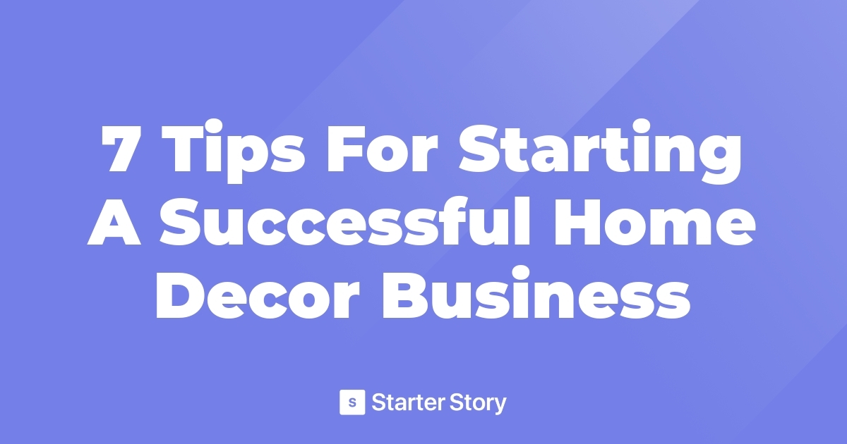 7 Tips For Starting A Successful Home Decor Business