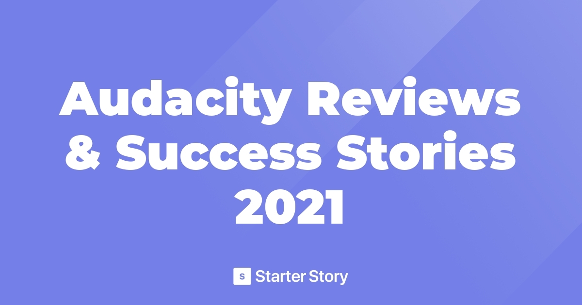 Audacity Reviews Success Stories 2021 Starter Story