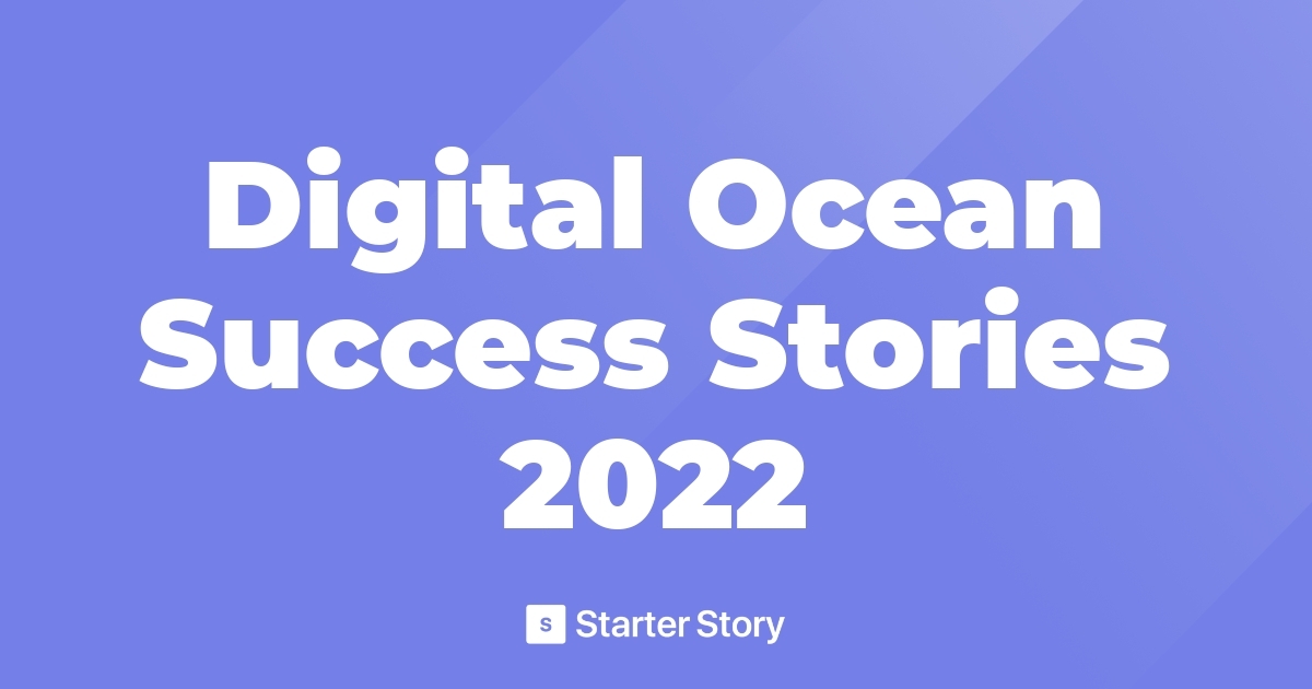 Digital Ocean Success Stories 2022 Starter Story