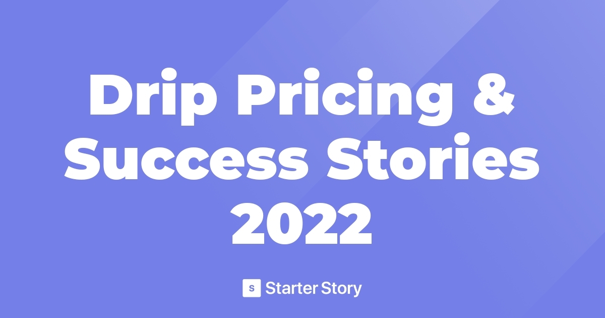 Drip Pricing & Success Stories 2022 Starter Story