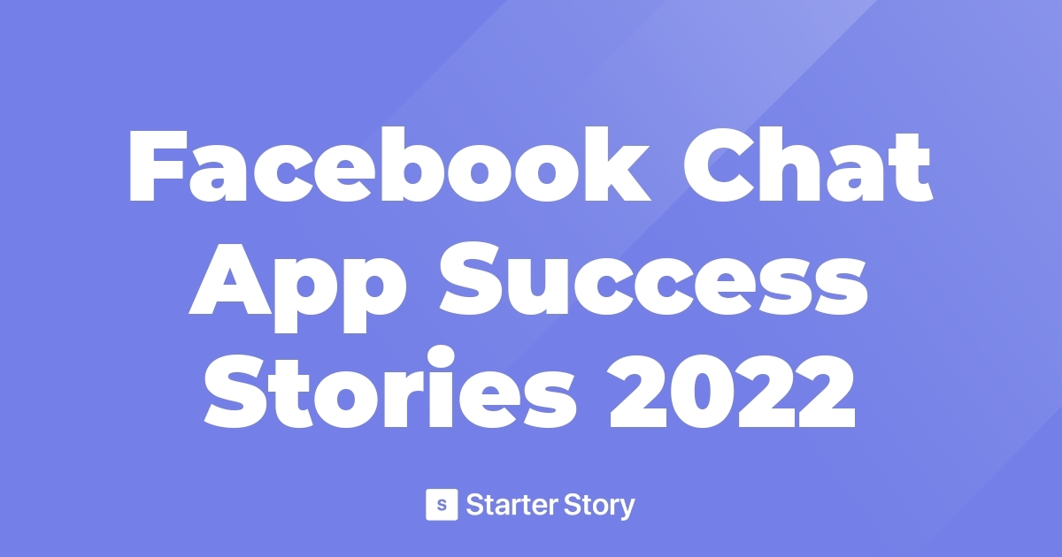 Facebook Chat App Success Stories 2022 Starter Story