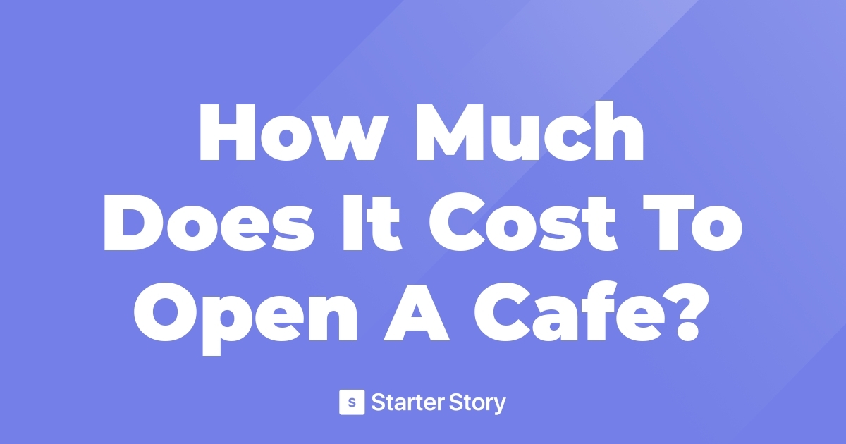 How Much Does It Cost To Open A Cafe?