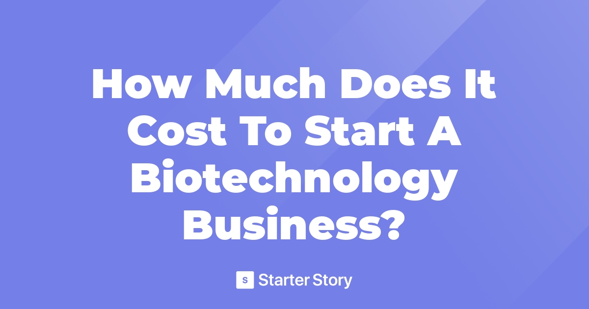 How Much Does It Cost To Start A Biotechnology Business?