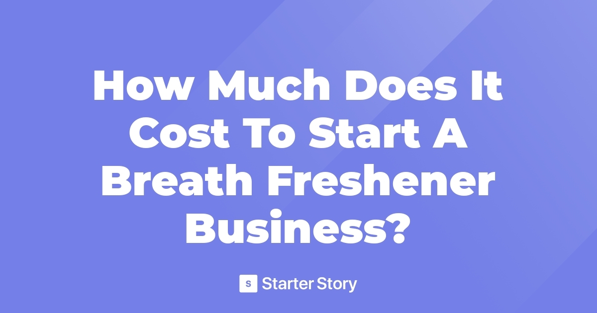 How Much Does It Cost To Start A Breath Freshener Business?