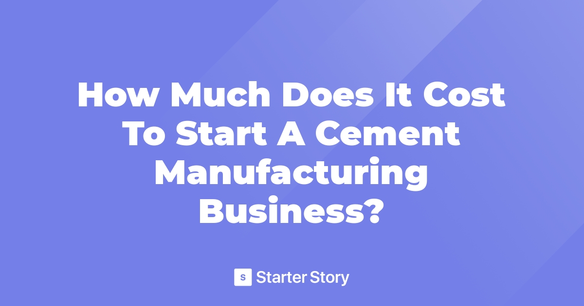 How Much Does It Cost To Start A Cement Manufacturing Business?