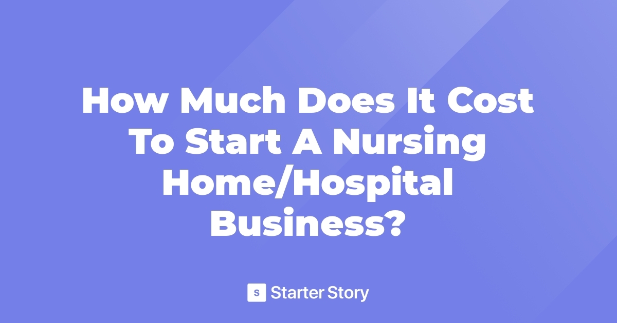 how-much-does-it-cost-to-start-a-nursing-home-hospital-business