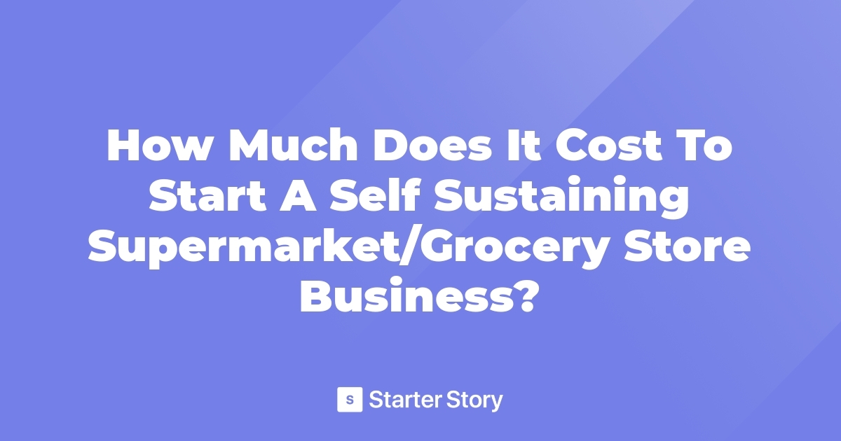 how-much-does-it-cost-to-start-a-self-sustaining-supermarket-grocery