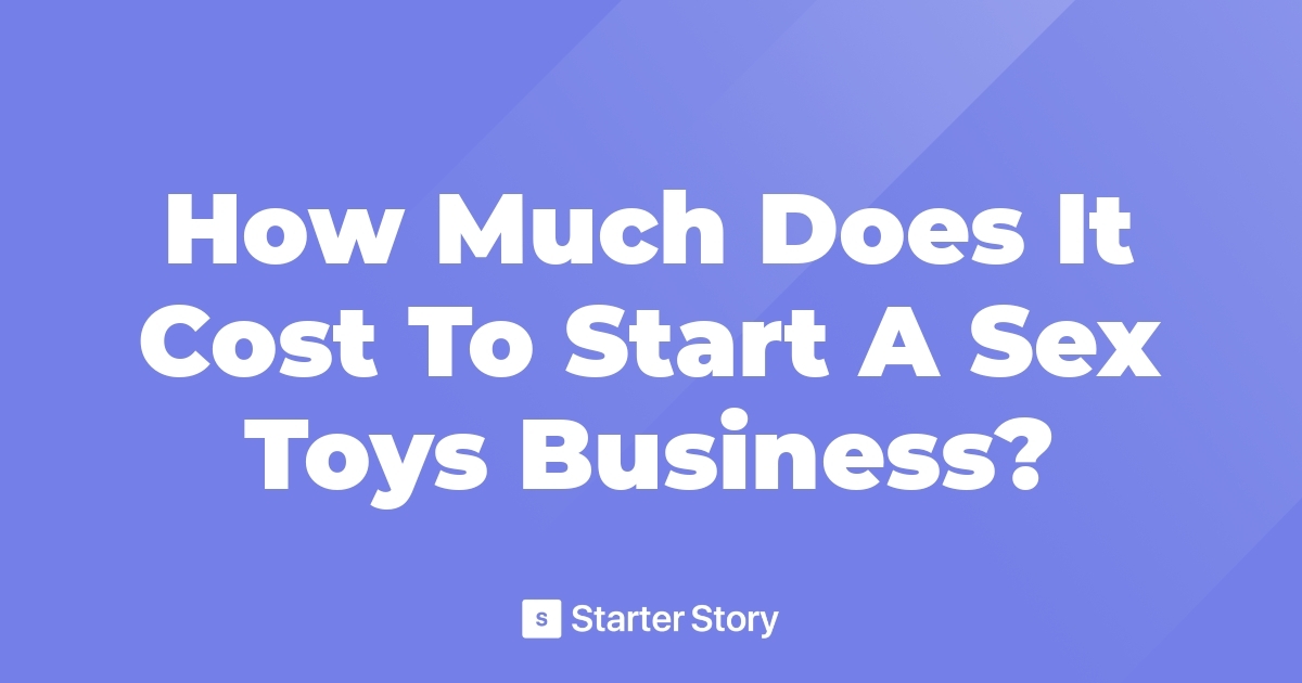 How Much Does It Cost To Start A Sex Toys Business 