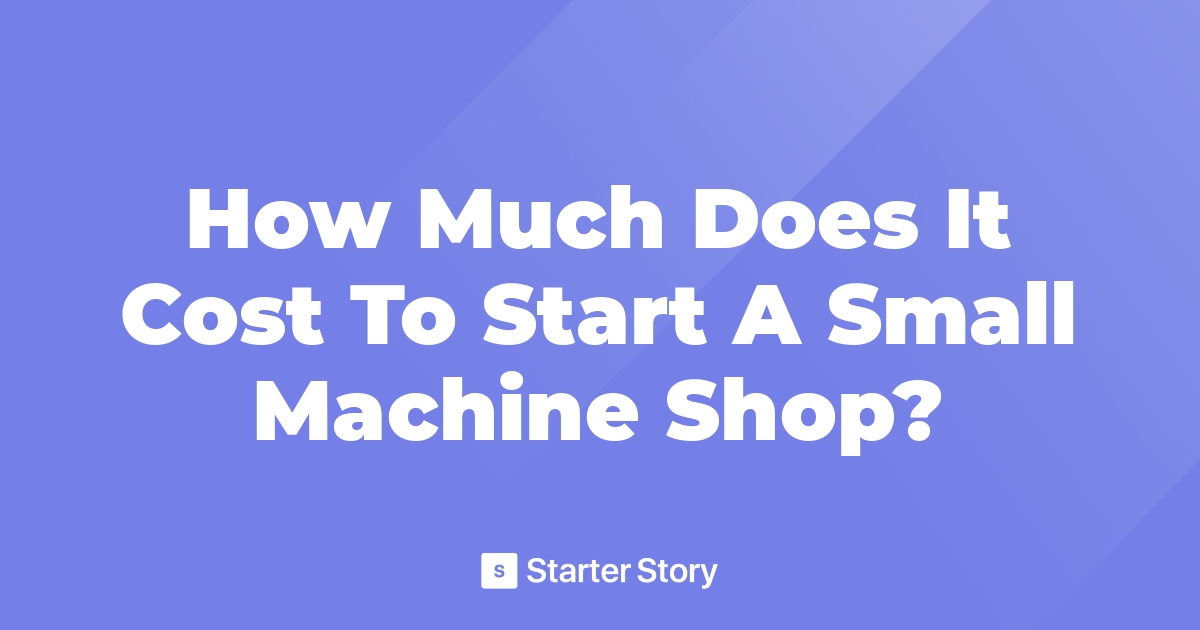 How Much Does It Cost To Start A Small Machine Shop?