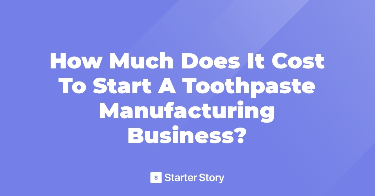 How Much Does It Cost To Start A Toothpaste Manufacturing Business?