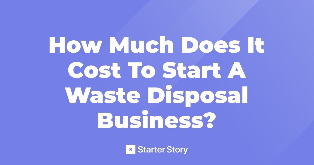 How Much Does It Cost To Start A Waste Disposal Business?