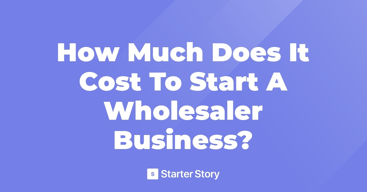 how-much-does-it-cost-to-start-a-wholesaler-business