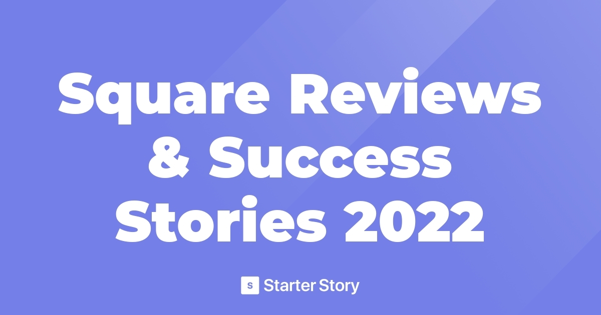 Square Reviews & Success Stories 2022 Starter Story