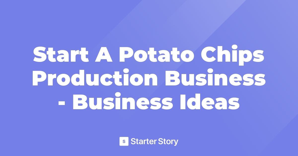 Start A Potato Chips Production Business Business Ideas