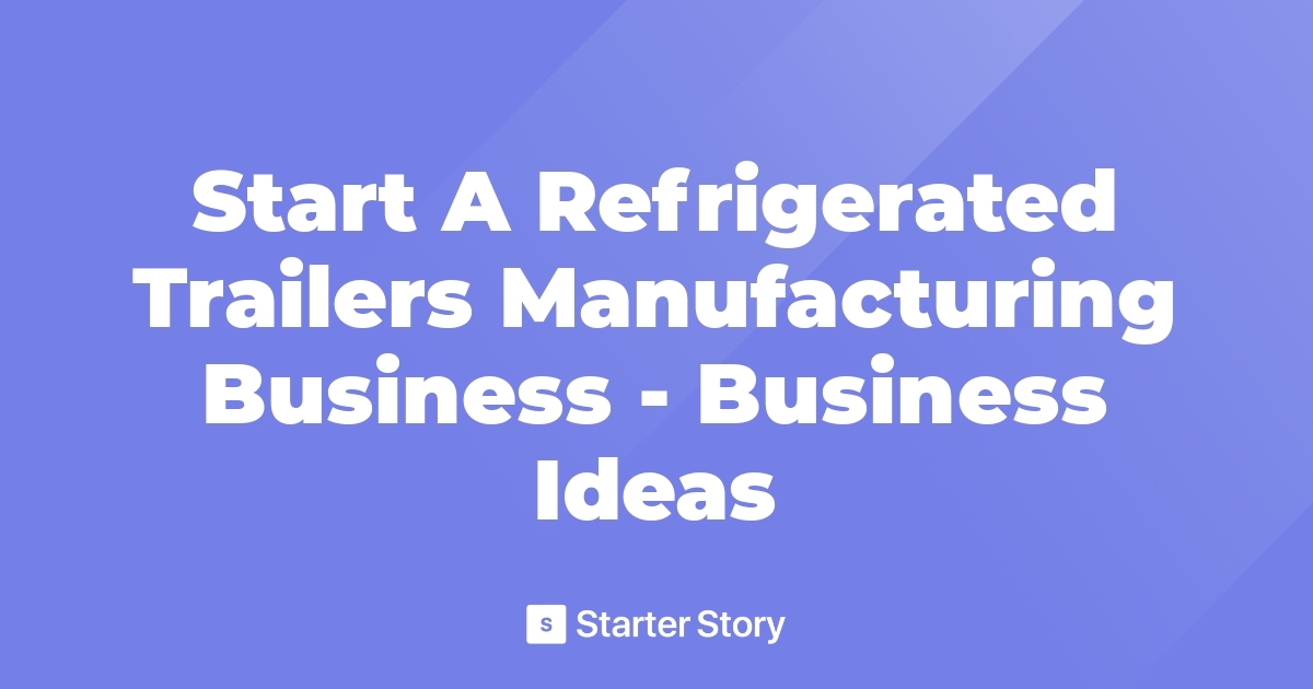 start-a-refrigerated-trailers-manufacturing-business-business-ideas