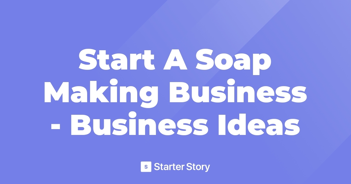Start A Soap Making Business Business Ideas